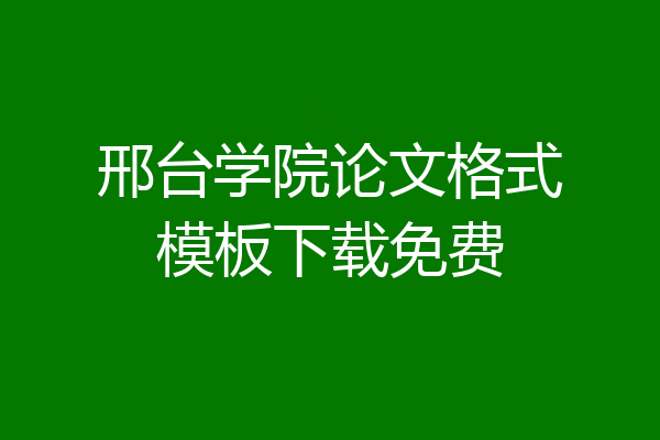 邢台学院论文格式模板下载免费