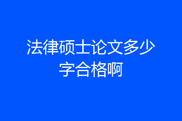 法律硕士论文多少字合格啊
