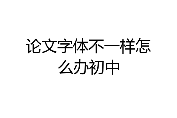 论文字体不一样怎么办初中
