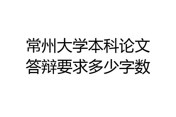 常州大学本科论文答辩要求多少字数