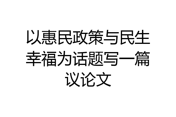 以惠民政策与民生幸福为话题写一篇议论文