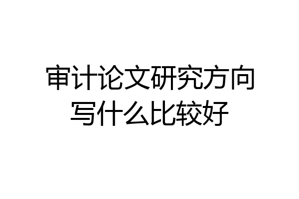 审计论文研究方向写什么比较好