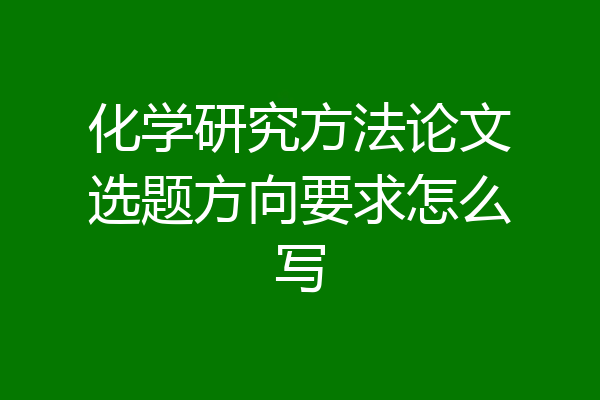 化学研究方法论文选题方向要求怎么写