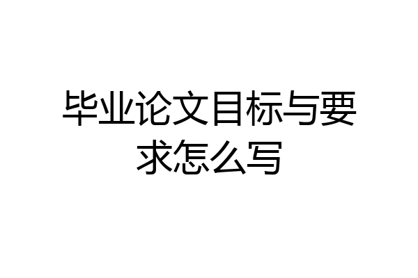 毕业论文目标与要求怎么写