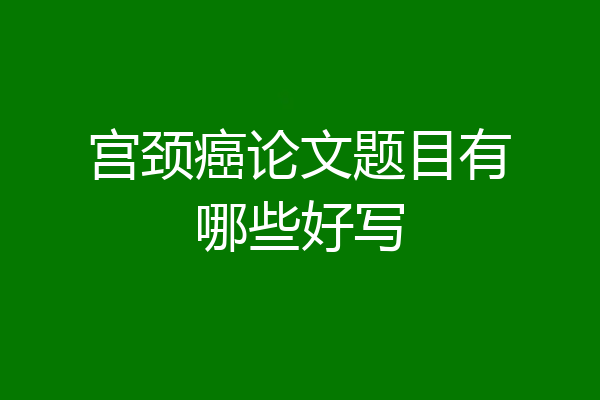 宫颈癌论文题目有哪些好写