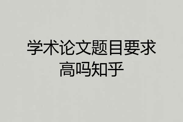 学术论文题目要求高吗知乎