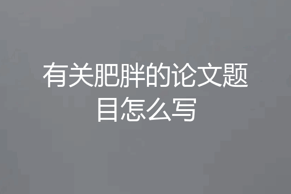 有关肥胖的论文题目怎么写