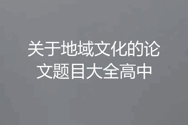 关于地域文化的论文题目大全高中