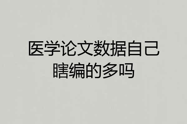 医学论文数据自己瞎编的多吗