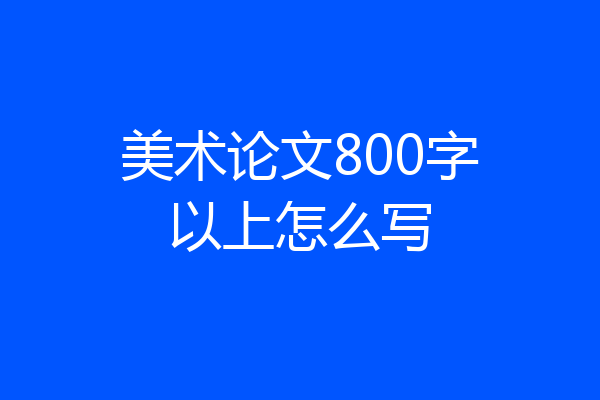 美术论文800字以上怎么写