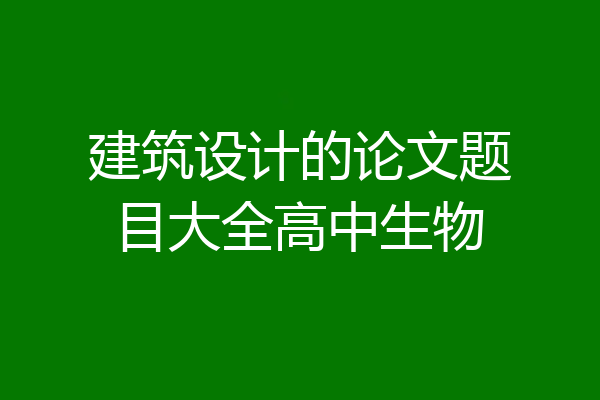 建筑设计的论文题目大全高中生物