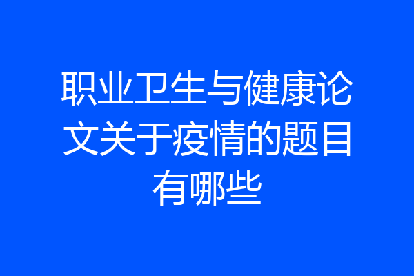 职业卫生与健康论文关于疫情的题目有哪些