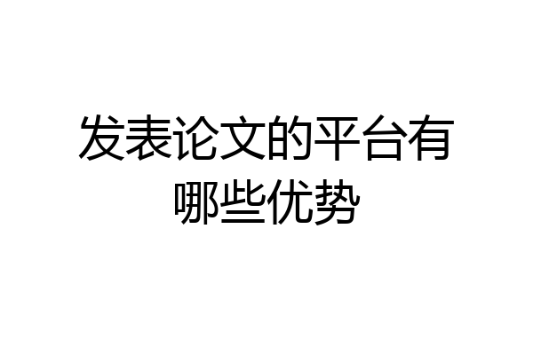 发表论文的平台有哪些优势