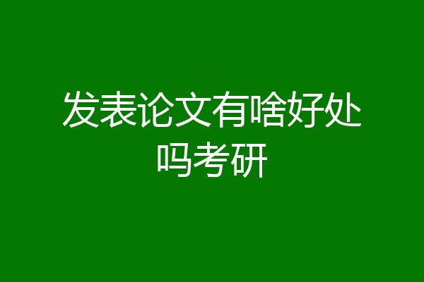 发表论文有啥好处吗考研
