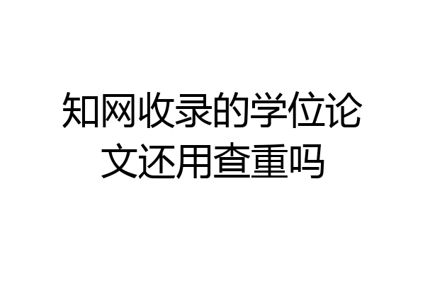 知网收录的学位论文还用查重吗