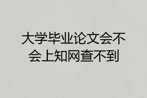 大学毕业论文会不会上知网查不到