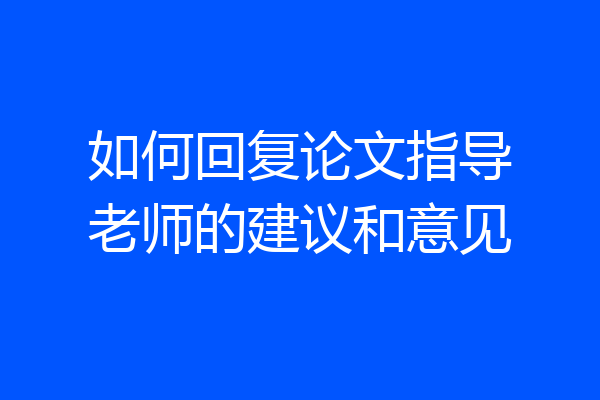 如何回复论文指导老师的建议和意见