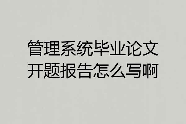 管理系统毕业论文开题报告怎么写啊