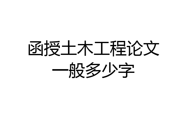 函授土木工程论文一般多少字