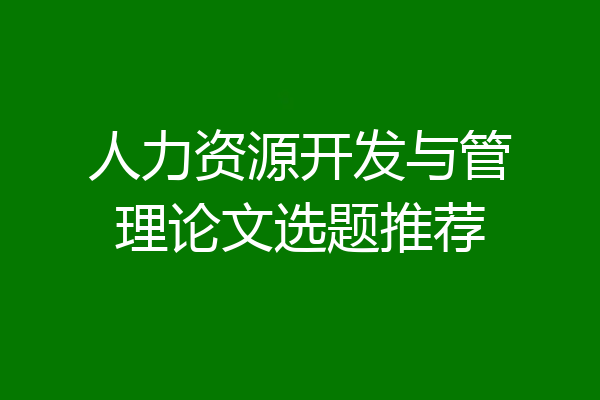 人力资源开发与管理论文选题推荐