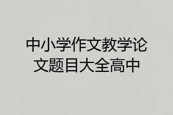 中小学作文教学论文题目大全高中