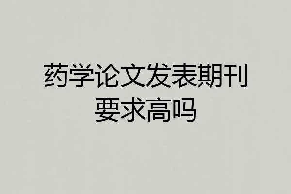药学论文发表期刊要求高吗