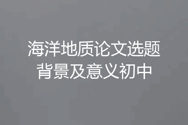 海洋地质论文选题背景及意义初中