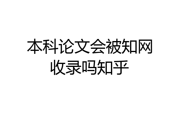 本科论文会被知网收录吗知乎