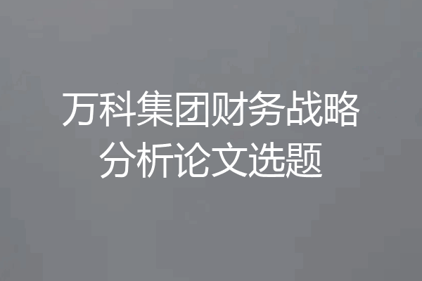 万科集团财务战略分析论文选题