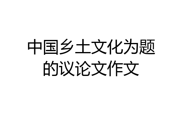 中国乡土文化为题的议论文作文