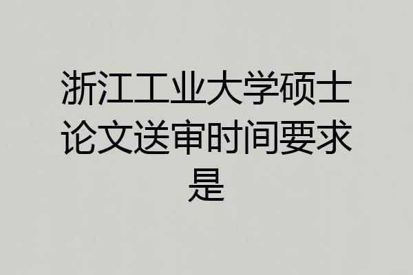 浙江工业大学硕士论文送审时间要求是