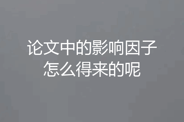 论文中的影响因子怎么得来的呢