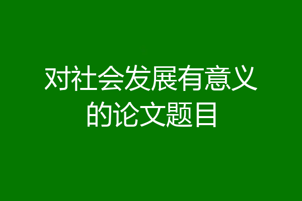 对社会发展有意义的论文题目