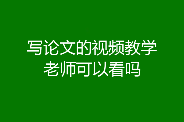写论文的视频教学老师可以看吗