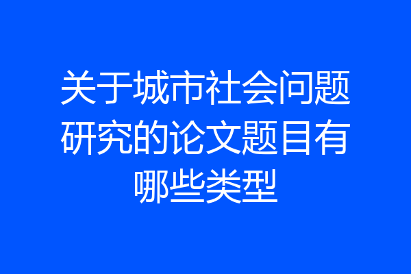 关于城市社会问题研究的论文题目有哪些类型