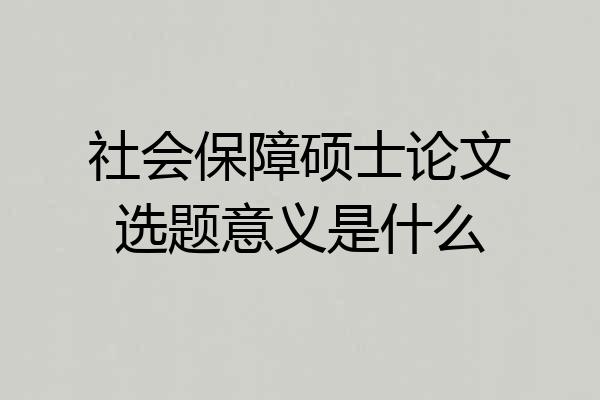 社会保障硕士论文选题意义是什么