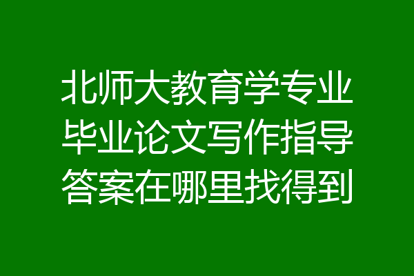 北师大教育学专业毕业论文写作指导答案在哪里找得到