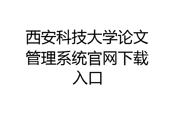 西安科技大学论文管理系统官网下载入口