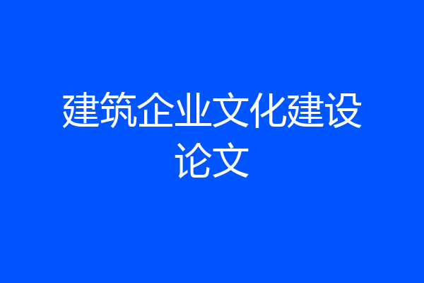 建筑企业文化建设论文