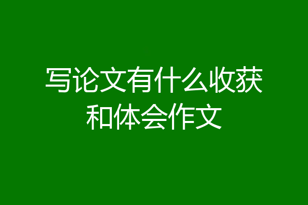 写论文有什么收获和体会作文
