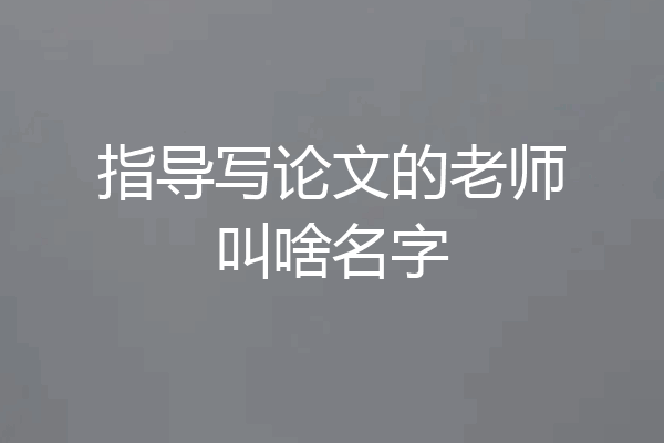 指导写论文的老师叫啥名字