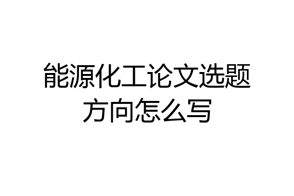 能源化工论文选题方向怎么写