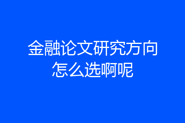 金融论文研究方向怎么选啊呢