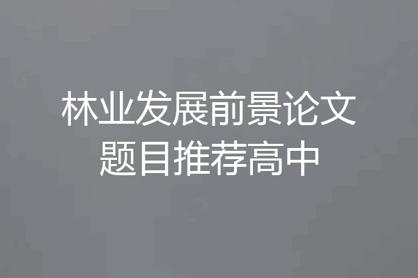 林业发展前景论文题目推荐高中