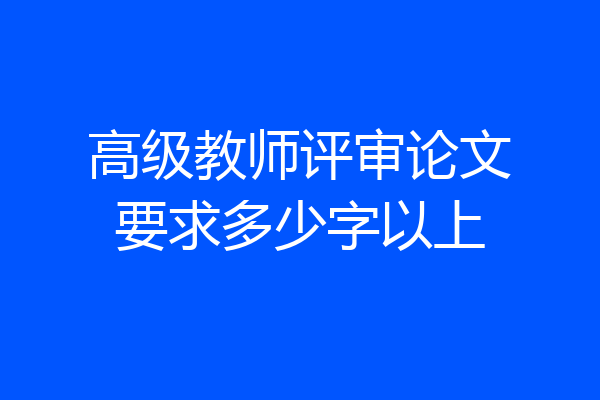 高级教师评审论文要求多少字以上
