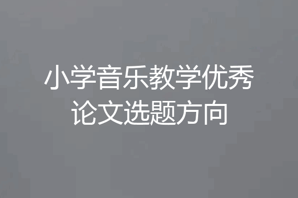小学音乐教学优秀论文选题方向