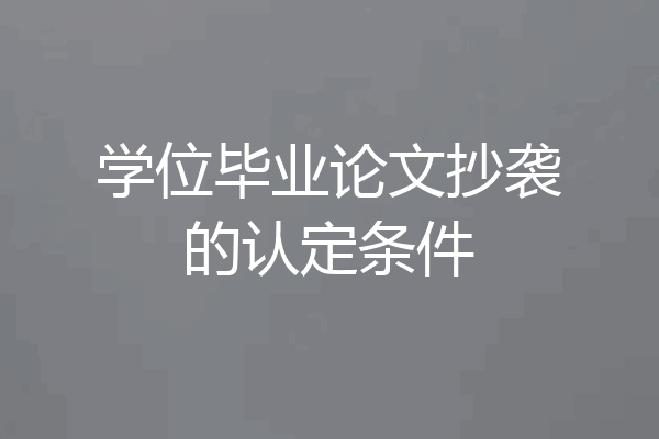 学位毕业论文抄袭的认定条件