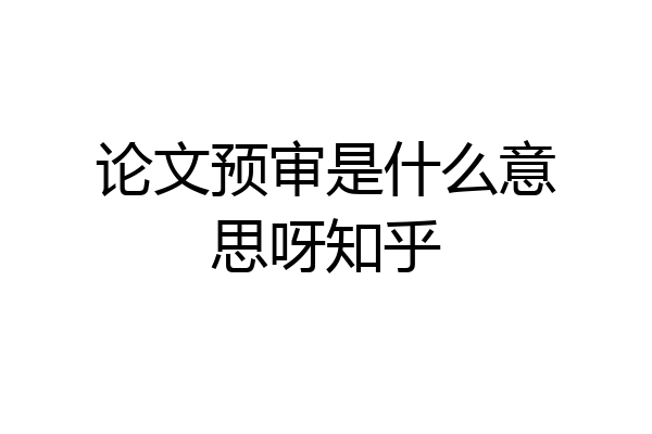 论文预审是什么意思呀知乎