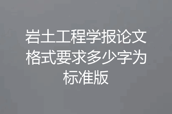 岩土工程学报论文格式要求多少字为标准版