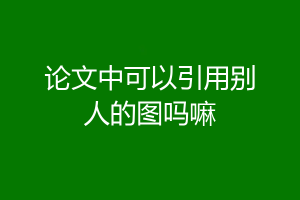 论文中可以引用别人的图吗嘛